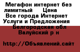 Мегафон интернет без лимитный   › Цена ­ 800 - Все города Интернет » Услуги и Предложения   . Белгородская обл.,Валуйский р-н